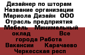 Дизайнер по шторам › Название организации ­ Мариола Дизайн, ООО › Отрасль предприятия ­ Мебель › Минимальный оклад ­ 120 000 - Все города Работа » Вакансии   . Карачаево-Черкесская респ.